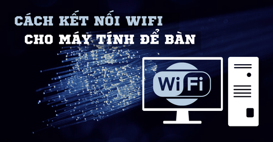 Cách kết nối WiFi cho máy tính bàn nhanh chóng và chi tiết nhất