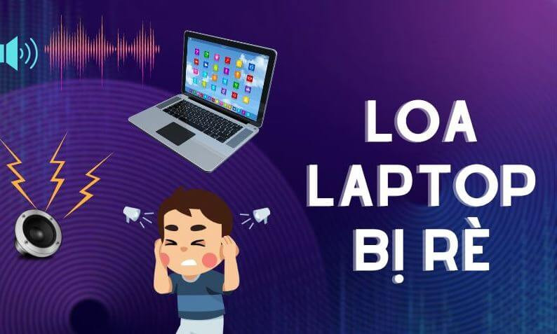 Loa laptop bị rè - Nguyên nhân và cách khắc phục đơn giản, hiệu quả