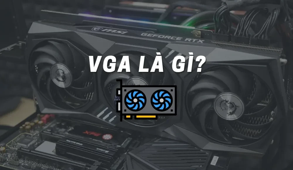 VGA là gì? Dùng để làm gì? Có mấy loại? Cách chọn mua card đồ họa