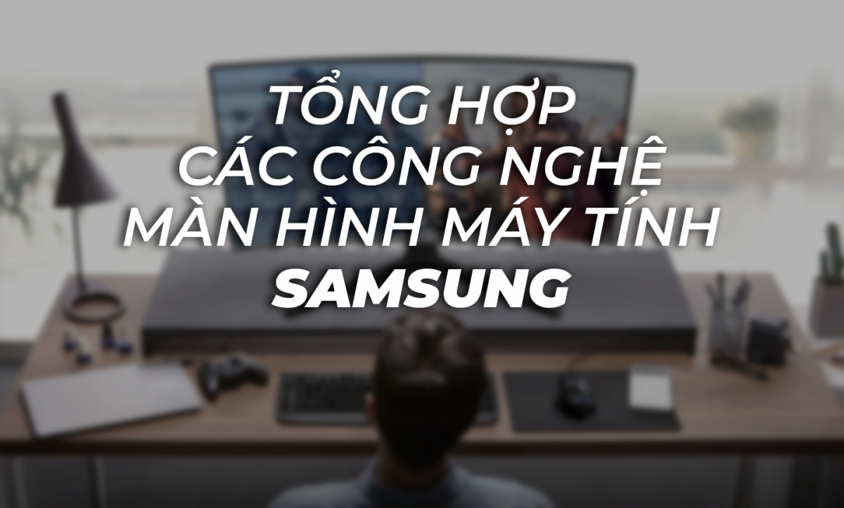 Tổng hợp các công nghệ màn hình máy tính Samsung